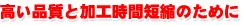 高い品質と加工時間短縮のために
