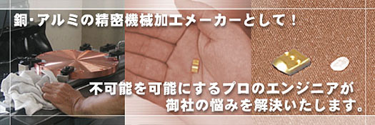 銅・アルミの精密機器加工メーカーとして!